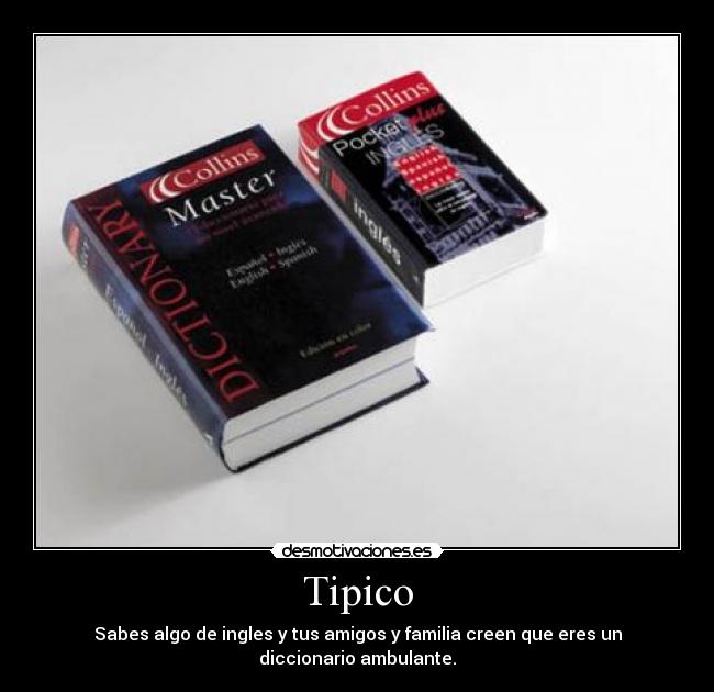 Tipico - Sabes algo de ingles y tus amigos y familia creen que eres un diccionario ambulante.