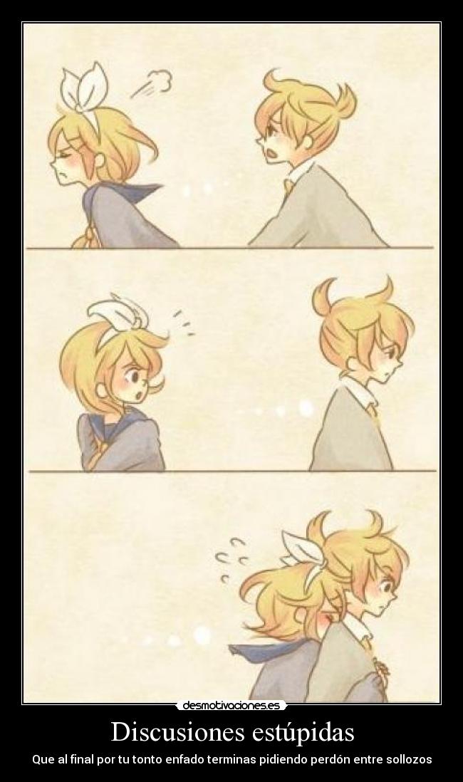 Discusiones estúpidas - Que al final por tu tonto enfado terminas pidiendo perdón entre sollozos