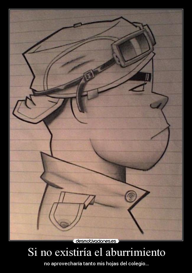 Si no existiría el aburrimiento - no aprovecharía tanto mis hojas del colegio...
