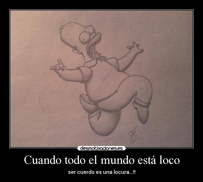 Cuando todo el mundo está loco - ser cuerdo es una locura...!!