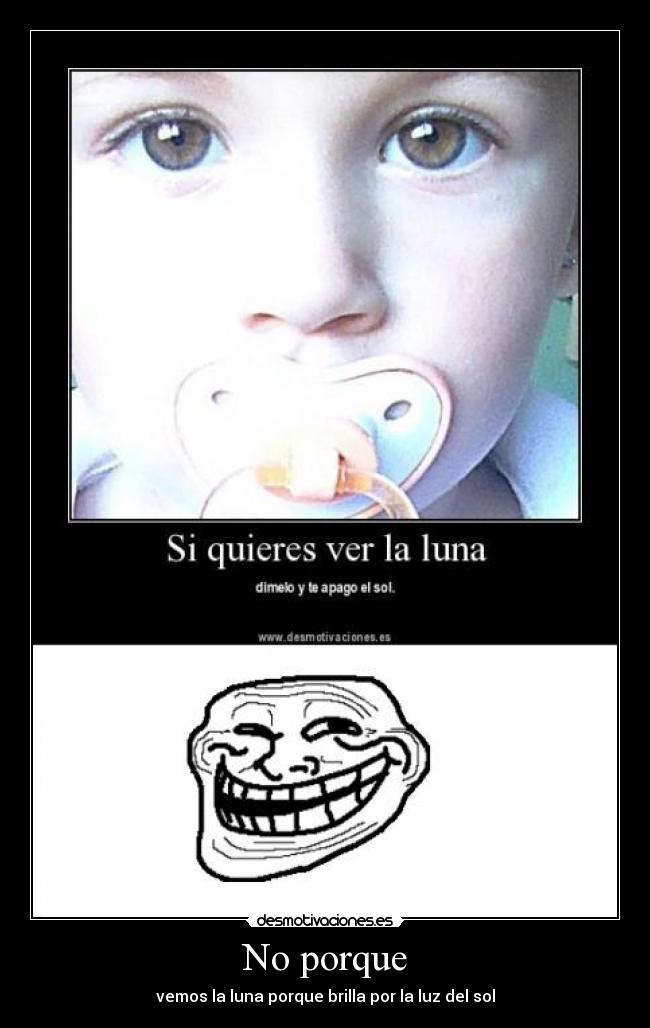 No porque - vemos la luna porque brilla por la luz del sol