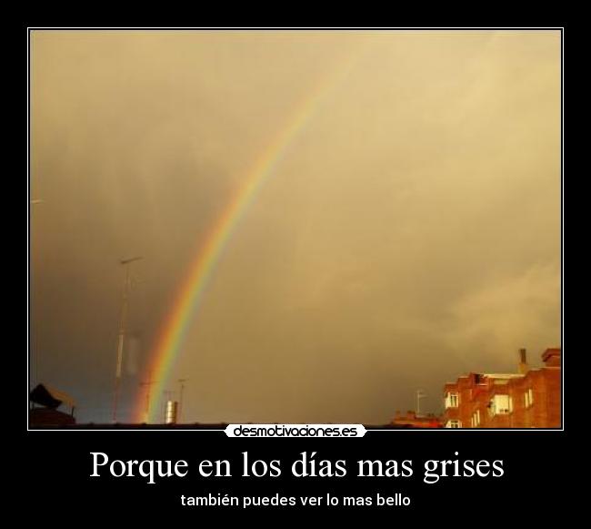Porque en los días mas grises - también puedes ver lo mas bello