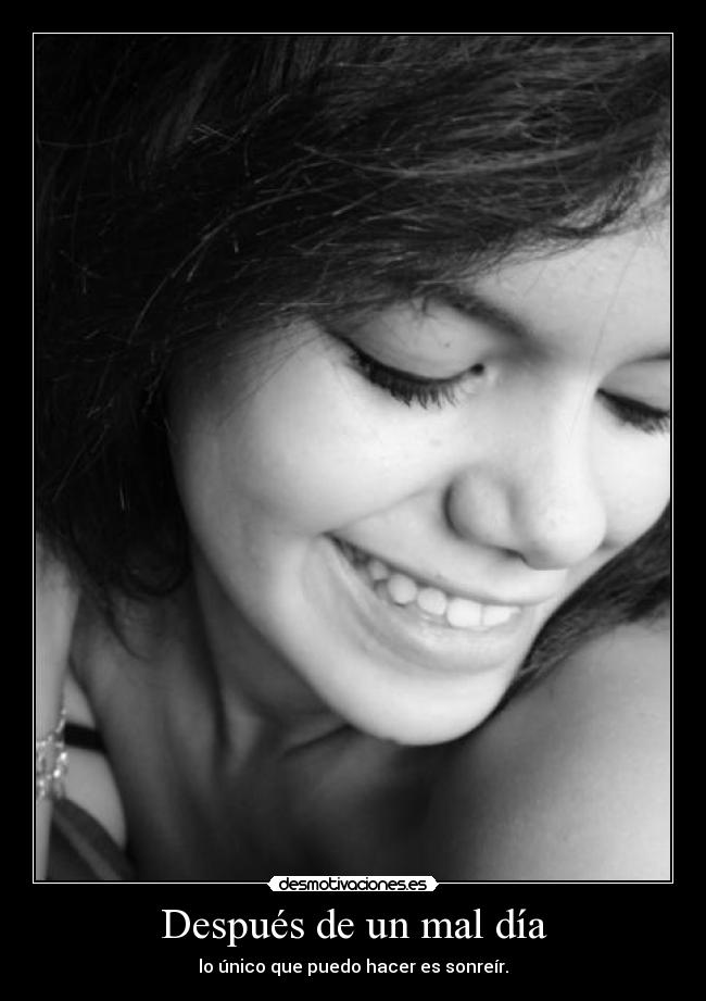 Después de un mal día - lo único que puedo hacer es sonreír.