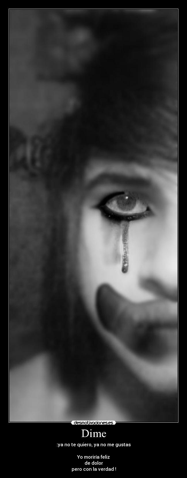 Dime - :ya no te quiero, ya no me gustas

Yo moriría feliz
de dolor
pero con la verdad !