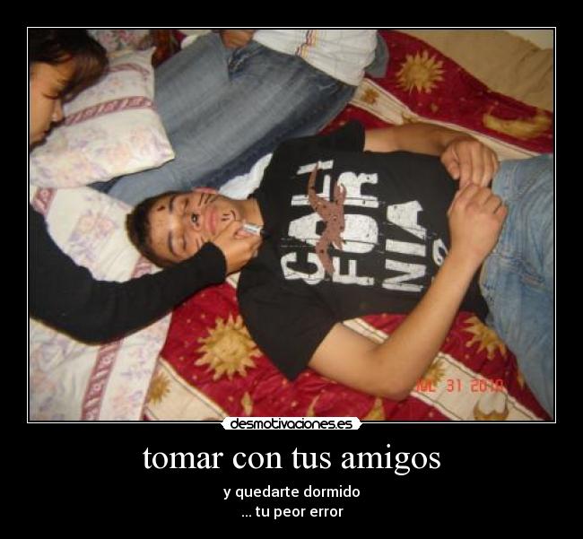 tomar con tus amigos - y quedarte dormido
... tu peor error