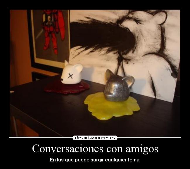Conversaciones con amigos - En las que puede surgir cualquier tema.