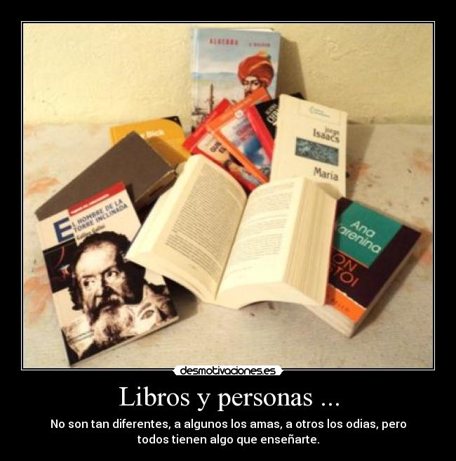 Libros y personas ... - No son tan diferentes, a algunos los amas, a otros los odias, pero
todos tienen algo que enseñarte.