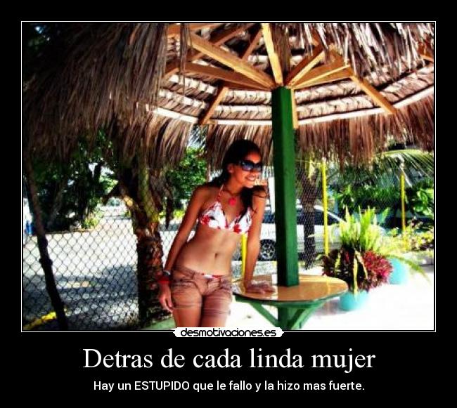 Detras de cada linda mujer - Hay un ESTUPIDO que le fallo y la hizo mas fuerte.