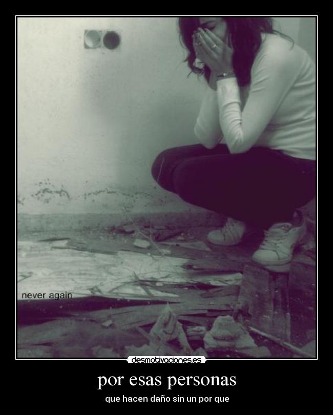 por esas personas - que hacen daño sin un por que