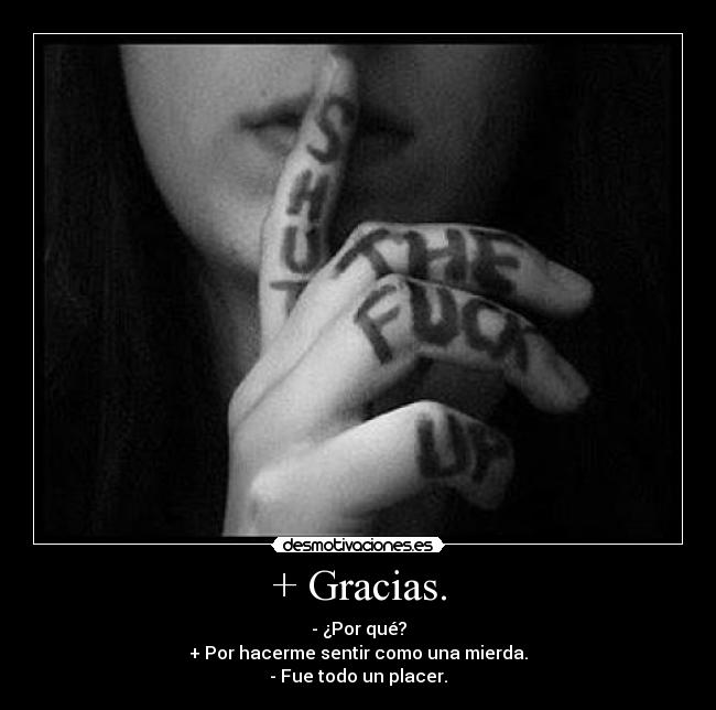 + Gracias. - - ¿Por qué?
+ Por hacerme sentir como una mierda.
- Fue todo un placer.