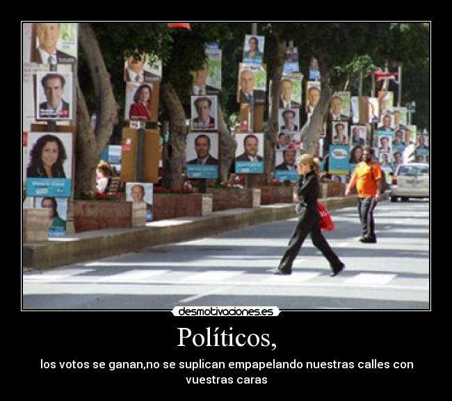 Políticos, - los votos se ganan,no se suplican empapelando nuestras calles con vuestras caras