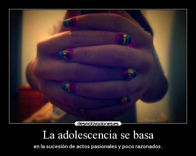 La adolescencia se basa - en la sucesión de actos pasionales y poco razonados .