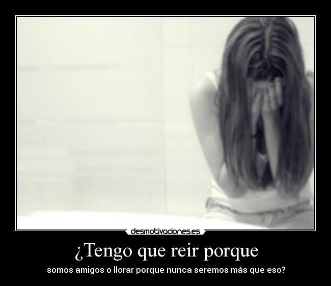 ¿Tengo que reir porque -