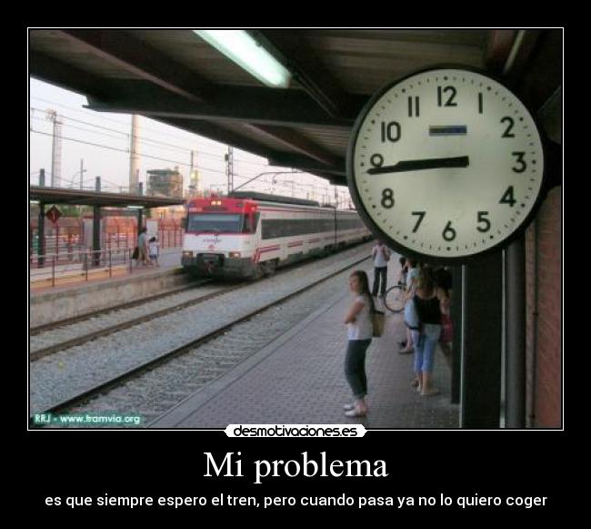 Mi problema - es que siempre espero el tren, pero cuando pasa ya no lo quiero coger