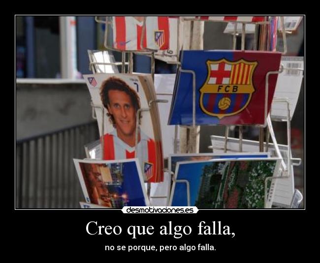 Creo que algo falla, - no se porque, pero algo falla.