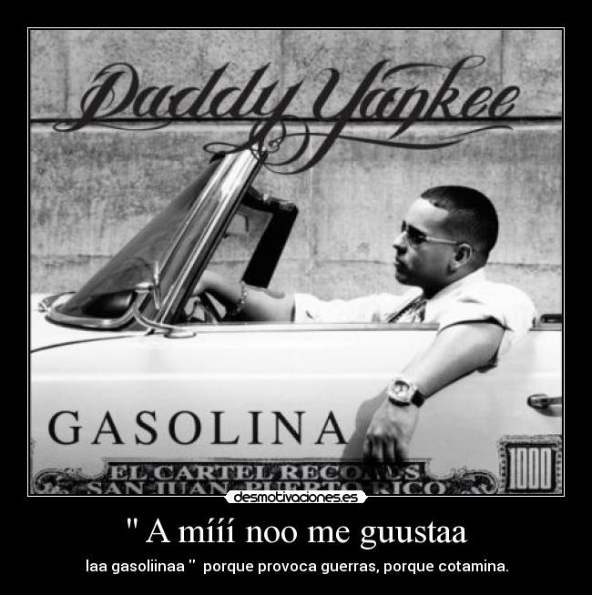 A mííí noo me guustaa - laa gasoliinaa porque provoca guerras, porque cotamina.