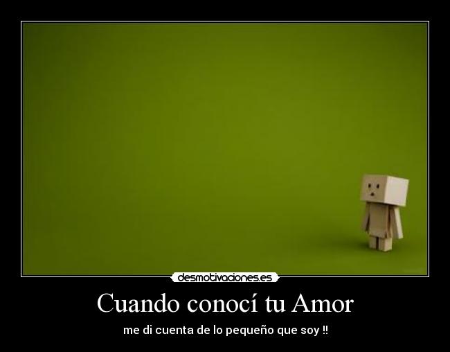 Cuando conocí tu Amor - me di cuenta de lo pequeño que soy !!