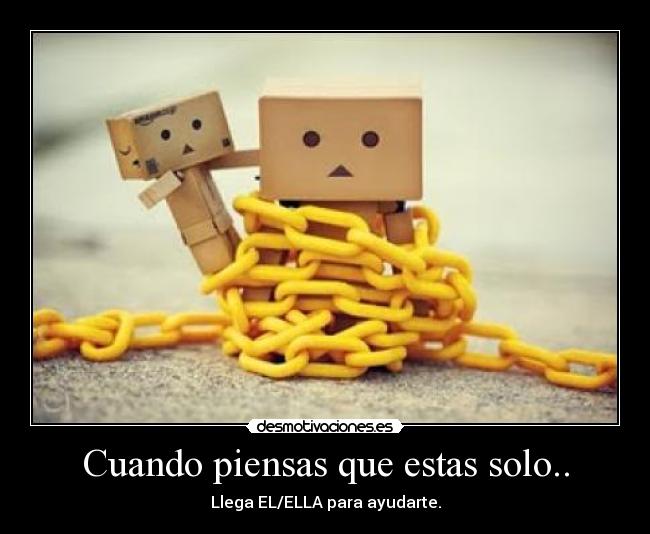 Cuando piensas que estas solo.. -