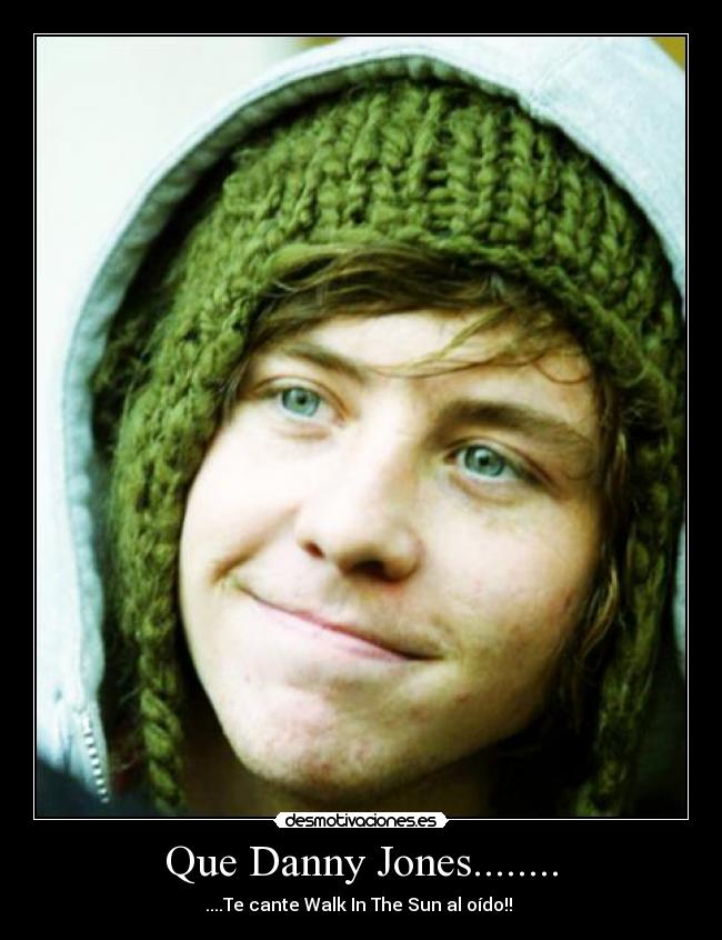 Que Danny Jones........ - ....Te cante Walk In The Sun al oído!!