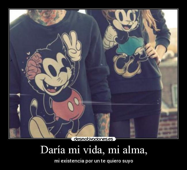 Daría mi vida, mi alma, -