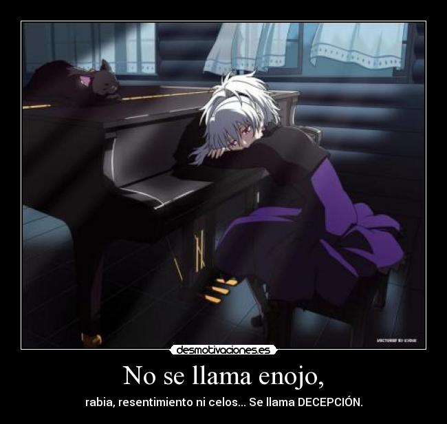 No se llama enojo, - rabia, resentimiento ni celos... Se llama DECEPCIÓN.