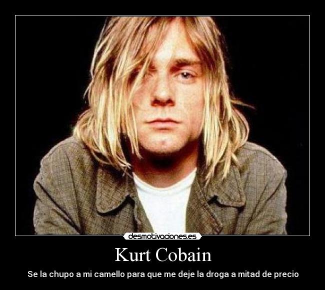 Kurt Cobain - Se la chupo a mi camello para que me deje la droga a mitad de precio