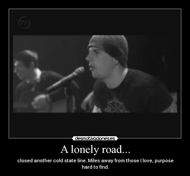 A lonely road... - closed another cold state line. Miles away from those I love, purpose hard to find.