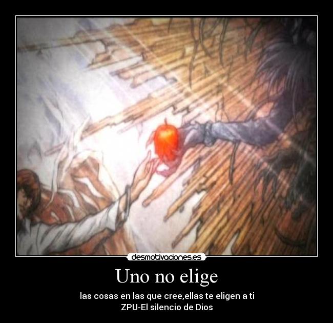 Uno no elige - las cosas en las que cree,ellas te eligen a ti
ZPU-El silencio de Dios