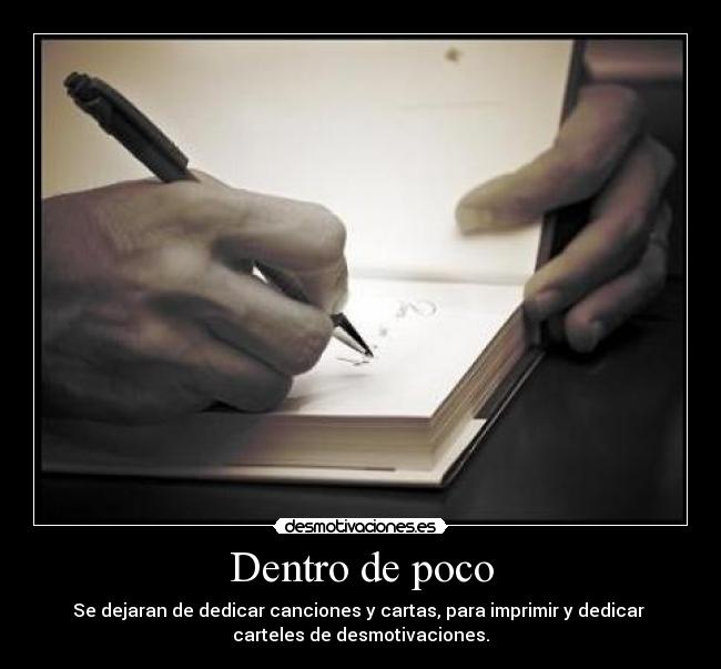 Dentro de poco - Se dejaran de dedicar canciones y cartas, para imprimir y dedicar 
carteles de desmotivaciones.