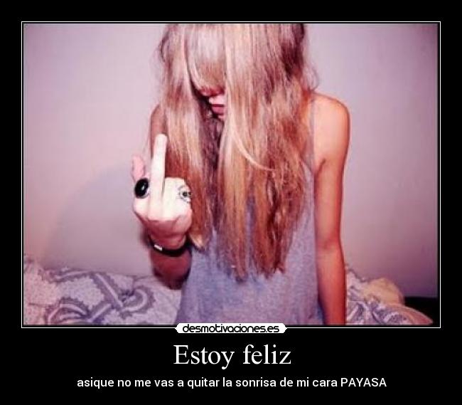Estoy feliz - asique no me vas a quitar la sonrisa de mi cara PAYASA