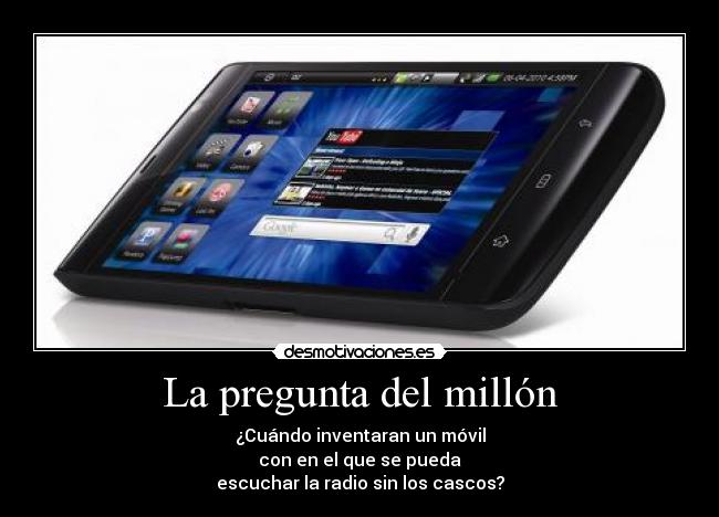 La pregunta del millón - ¿Cuándo inventaran un móvil
con en el que se pueda
escuchar la radio sin los cascos?
