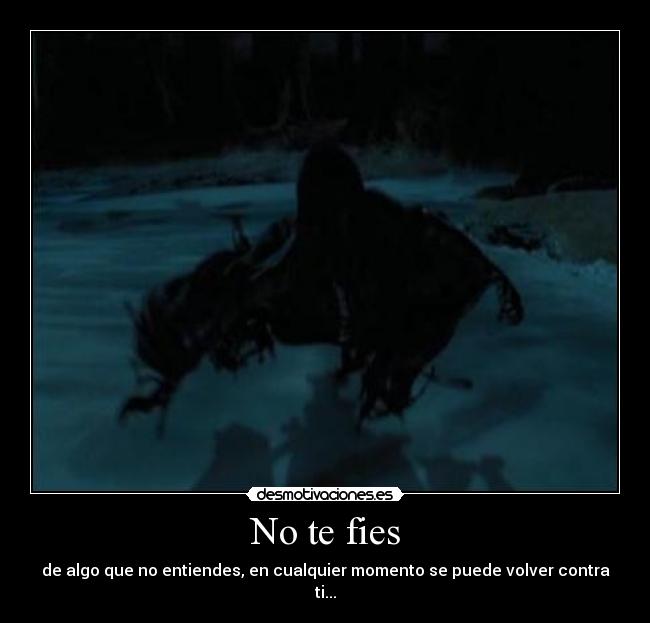 No te fies - de algo que no entiendes, en cualquier momento se puede volver contra ti...