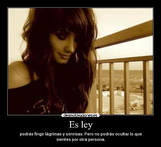 Es ley - podrás fingir lágrimas y sonrisas. Pero no podrás ocultar lo que
sientes por otra persona.