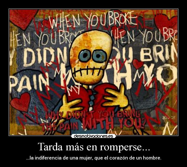 Tarda más en romperse... - ...la indiferencia de una mujer, que el corazón de un hombre.