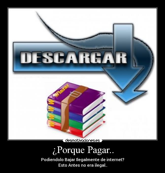 ¿Porque Pagar.. - Podiendolo Bajar Ilegalmente de internet?
Esto Antes no era ilegal..