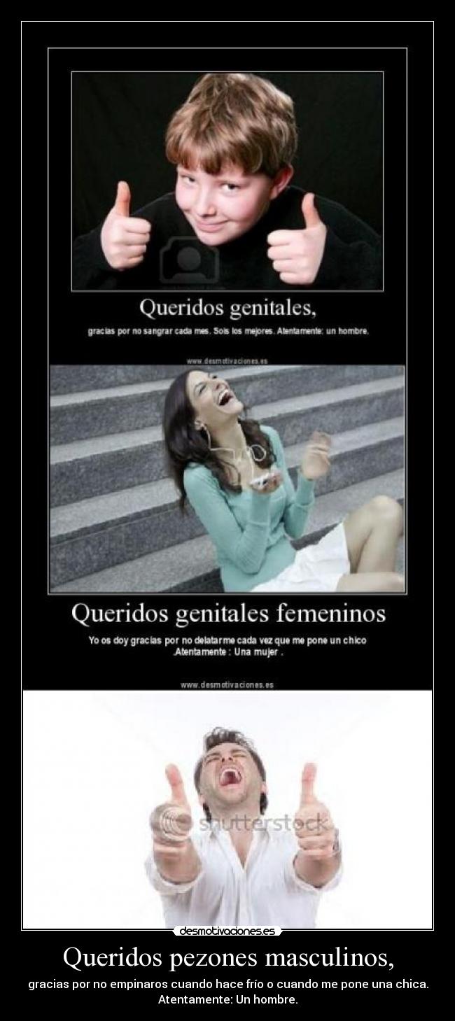 Queridos pezones masculinos, - gracias por no empinaros cuando hace frío o cuando me pone una chica.
Atentamente: Un hombre.