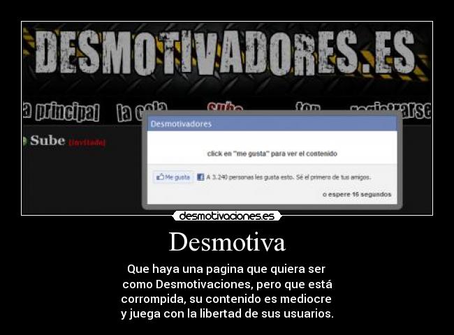 Desmotiva - Que haya una pagina que quiera ser 
como Desmotivaciones, pero que está
corrompida, su contenido es mediocre 
y juega con la libertad de sus usuarios.