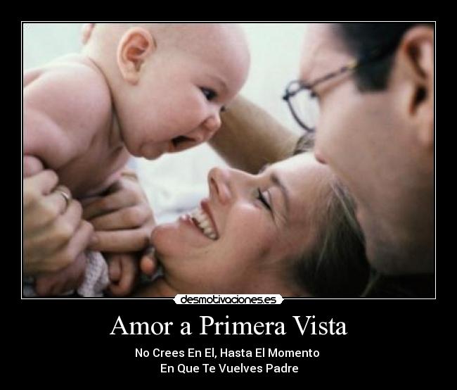 Amor a Primera Vista - No Crees En El, Hasta El Momento
En Que Te Vuelves Padre
