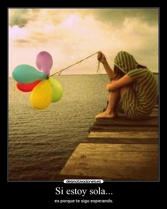 Si estoy sola... -