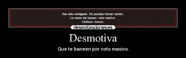 Desmotiva - Que te baneen por voto masivo.