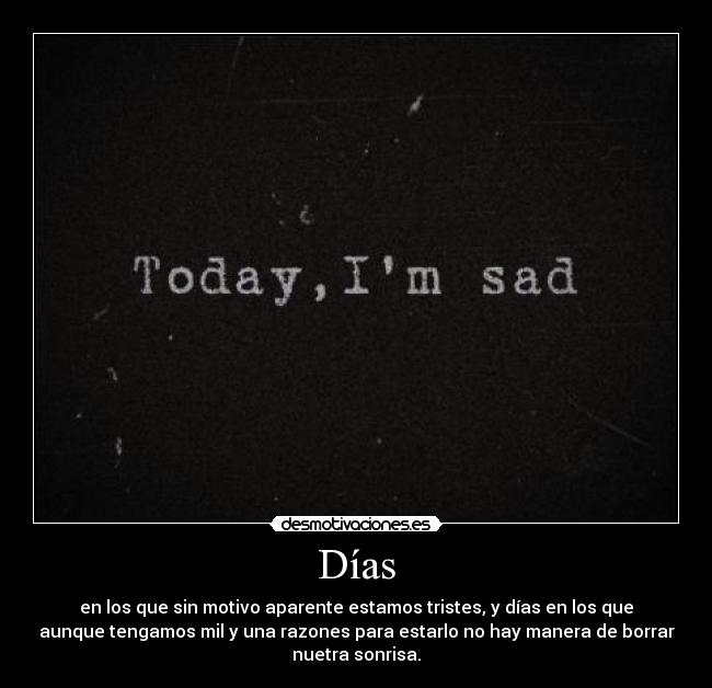 Días - en los que sin motivo aparente estamos tristes, y días en los que
aunque tengamos mil y una razones para estarlo no hay manera de borrar
nuetra sonrisa.