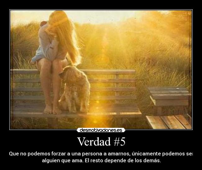 Verdad #5 - Que no podemos forzar a una persona a amarnos, únicamente podemos ser
alguien que ama. El resto depende de los demás.