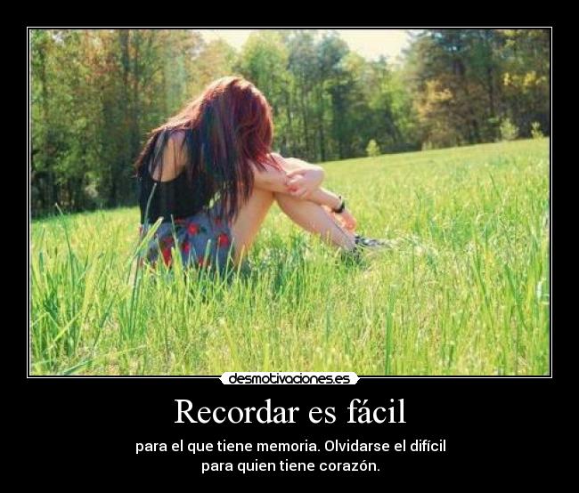 Recordar es fácil - para el que tiene memoria. Olvidarse el difícil
para quien tiene corazón.
