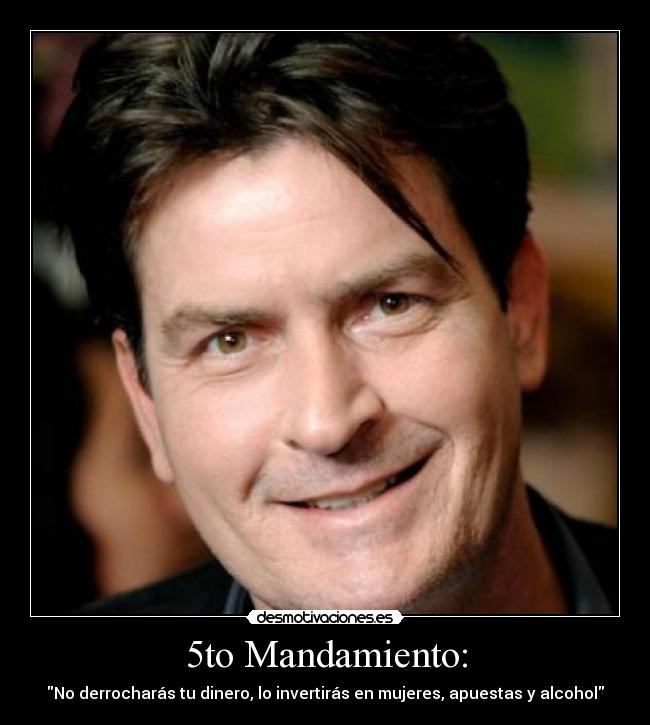 5to Mandamiento: - No derrocharás tu dinero, lo invertirás en mujeres, apuestas y alcohol