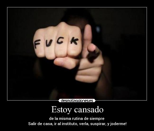 Estoy cansado - de la misma rutina de siempre
Salir de casa, ir al instituto, verla, suspirar, y joderme!