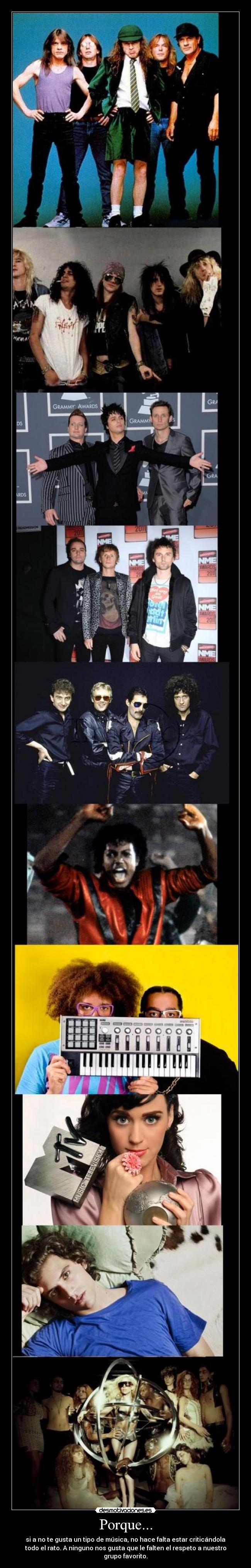 Porque... - si a no te gusta un tipo de música, no hace falta estar criticándola
todo el rato. A ninguno nos gusta que le falten el respeto a nuestro
grupo favorito.