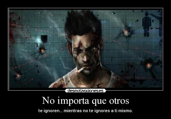 No importa que otros - te ignoren... mientras no te ignores a ti mismo.