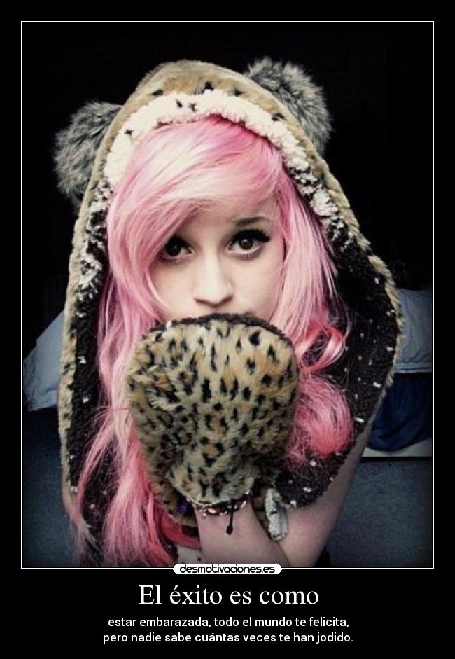 El éxito es como - estar embarazada, todo el mundo te felicita,
pero nadie sabe cuántas veces te han jodido.