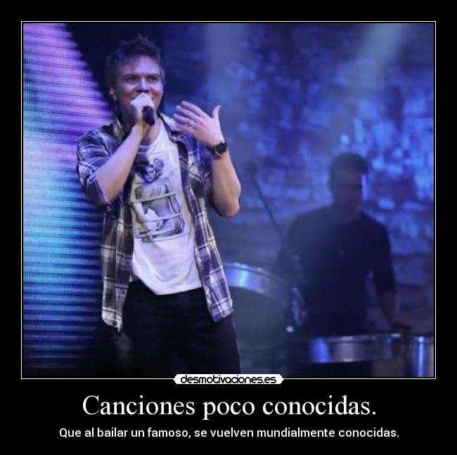 Canciones poco conocidas. - Que al bailar un famoso, se vuelven mundialmente conocidas.