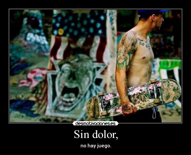 Sin dolor, - no hay juego.